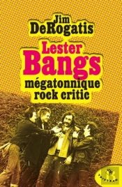 Lester Bangs ; Mégatonnique Rock Critic