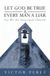Let God Be True And Every Man A Liar: Are We The Structural Church?