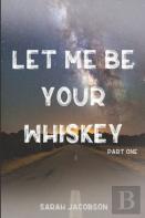 Let Me Be Your Whiskey