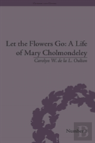 Let The Flowers Go: A Life Of Mary Cholmondeley