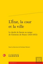 L'Etat, La Cour Et La Ville ; Le Duché De Savoie Au Temps De Christine De France (1619-1663)