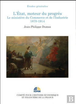 Bertrand.pt - L'Etat, Moteur Du Progrès ; Le Ministère Du Commerce Et De L'Industrie, 1870-1914