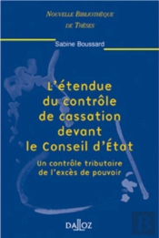 L'Étendue Du Contrôle De Cassation Devant Le Conseil D'État - Tome 13 Un Contrôle Tributaire De L'Excès De Pouvoir