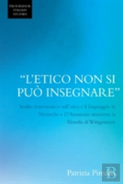 'L'Etico Non Si Puo Insegnare': Studio Ermeneutico Sull'Etica E Il Linguaggio In Nietzsche E D'Annunzio Attraverso La Filosofia Di Wittgenstein