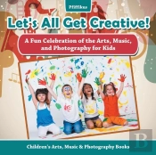 Let'S All Get Creative! A Fun Celebration Of The Arts, Music, And Photography For Kids - Children'S Arts, Music & Photography Books