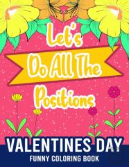 Let'S Do All The Positions - Valentines Day Funny Coloring Book