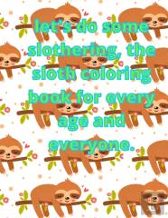 Let'S Do Some Slothering, The Sloth Coloring Book For Every Age And Everyone.