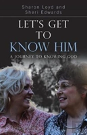Let'S Get To Know Him: A Journey To Knowing God