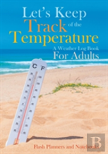 Let'S Keep Track Of The Temperature, A Weather Log Book For Adults