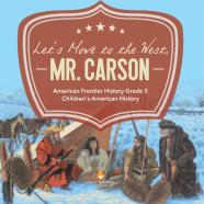 Let'S Move To The West, Mr. Carson | American Frontier History Grade 5 | Children'S American History