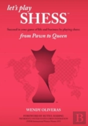 Let'S Play Shess: Succeed In Your Game Of Life And Business By Playing Chess: From Pawn To Queen