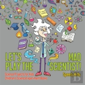 Let'S Play The Mad Scientist! - Science Projects For Kids - Children'S Science Experiment Books