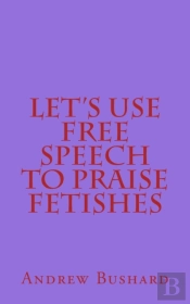 Let'S Use Free Speech To Praise Fetishes