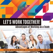 Let'S Work Together! Advantages Of Working As A Team | Scientific Method Investigation Grade 3 | Children'S Science Education Books