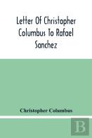Letter Of Christopher Columbus To Rafael Sanchez, Written On Board The Caravel While Returning From His First Voyage