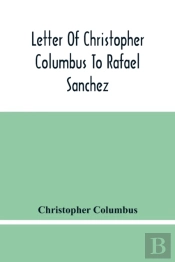 Letter Of Christopher Columbus To Rafael Sanchez, Written On Board The Caravel While Returning From His First Voyage