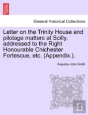 Letter On The Trinity House And Pilotage Matters At Scilly, Addressed To The Right Honourable Chichester Fortescue, Etc. (Appendix.).
