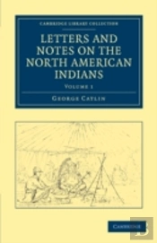 Letters And Notes On The Manners, Customs, And Condition Of The North American Indians