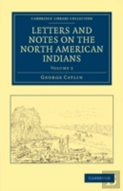 Letters And Notes On The Manners, Customs, And Condition Of The North American Indians