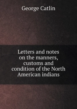 Bertrand.pt - Letters And Notes On The Manners, Customs And Condition Of The North American Indians