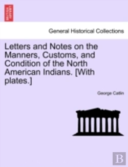 Bertrand.pt - Letters And Notes On The Manners, Customs, And Condition Of The North American Indians. (With Plates.)