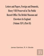 Letters And Papers, Foreign And Domestic, Henry Viii Preserved In The Public Record Office The British Museum And Elsewhere In England (Volume Xiv) (Part Ii)