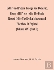 Letters And Papers, Foreign And Domestic, Henry Viii Preserved In The Public Record Office The British Museum And Elsewhere In England (Volume Xiv) (Part Ii)
