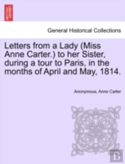 Bertrand.pt - Letters From A Lady (Miss Anne Carter.) To Her Sister, During A Tour To Paris, In The Months Of April And May, 1814.