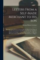 Letters From A Self-Made Merchant To His Son; Being The Letters Written By John Graham, Head Of The House Of Graham & Company, Pork-Packers In Chicago, Familiarly Known On 'Change As ''Old Gorgon Graha