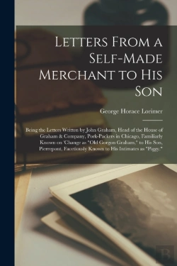 Bertrand.pt - Letters From A Self-Made Merchant To His Son; Being The Letters Written By John Graham, Head Of The House Of Graham & Company, Pork-Packers In Chicago, Familiarly Known On 'Change As 