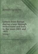 Letters From Europe During A Tour Through Switzerland And Italy, In The Years 1801 And 1802 Volume 1