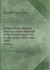 Letters From Europe During A Tour Through Switzerland And Italy, In The Years 1801 And 1802 Volume 1