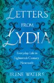 Letters From Lydia: Everyday Life In Eighteenth Century Newcastle