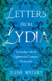 Letters From Lydia: Everyday Life In Eighteenth Century Newcastle