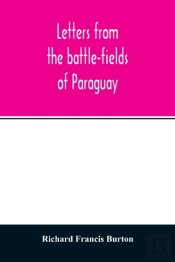 Letters From The Battle-Fields Of Paraguay