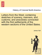 Letters From The West; Containing Sketches Of Scenery, Manners, And Customs; And Anecdotes Connected With The First Settlements Of The Western Section