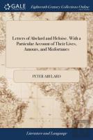 Letters Of Abelard And Heloise. With A Particular Account Of Their Lives, Amours, And Misfortunes