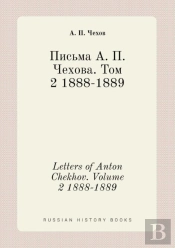 Letters Of Anton Chekhov. Volume 2 1888-1889