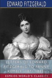 Letters Of Edward Fitzgerald To Fanny Kemble (1871-1883) (Esprios Classics)