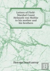 Letters Of Field-Marshal Count Helmuth Von Moltke To His Mother And His Brothers