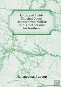 Bertrand.pt - Letters Of Field-Marshal Count Helmuth Von Moltke To His Mother And His Brothers