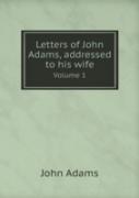 Letters Of John Adams, Addressed To His Wife Volume 1