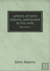 Letters Of John Adams, Addressed To His Wife Volume 1