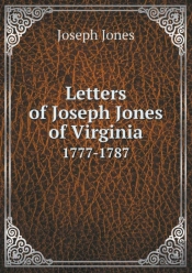 Letters Of Joseph Jones Of Virginia 1777-1787