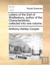 Letters Of The Earl Of Shaftesbury, Author Of The Characteristicks, Collected Into One Volume.