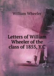 Letters Of William Wheeler Of The Class Of 1855, Y.C