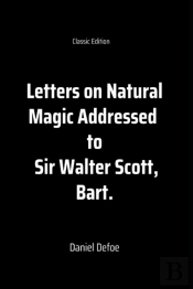 Letters On Natural Magic Addressed To Sir Walter Scott, Bart.