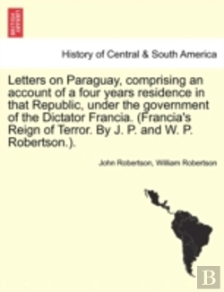 Bertrand.pt - Letters On Paraguay, Comprising An Account Of A Four Years Residence In That Republic, Under The Government Of The Dictator Francia. (Francia'S Reign Of Terror. By J. P. And W. P. Robertson.).