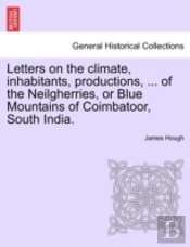 Letters On The Climate, Inhabitants, Productions, ... Of The Neilgherries, Or Blue Mountains Of Coimbatoor, South India.