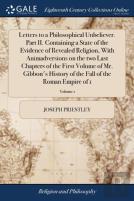 Letters To A Philosophical Unbeliever. Part Ii. Containing A State Of The Evidence Of Revealed Religion, With Animadversions On The Two Last Chapters Of The First Volume Of Mr. Gibbon'S History Of The